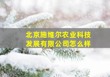 北京施维尔农业科技发展有限公司怎么样