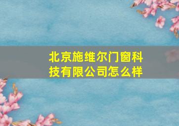 北京施维尔门窗科技有限公司怎么样