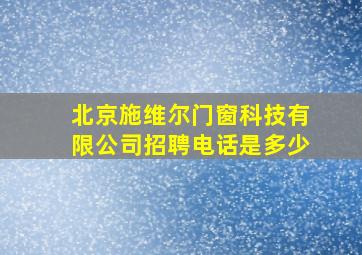 北京施维尔门窗科技有限公司招聘电话是多少