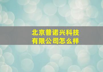 北京普诺兴科技有限公司怎么样