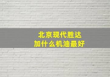 北京现代胜达加什么机油最好