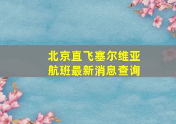 北京直飞塞尔维亚航班最新消息查询