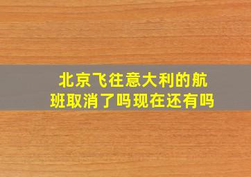 北京飞往意大利的航班取消了吗现在还有吗