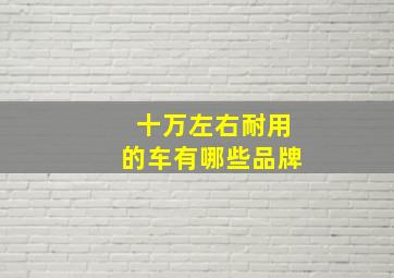 十万左右耐用的车有哪些品牌