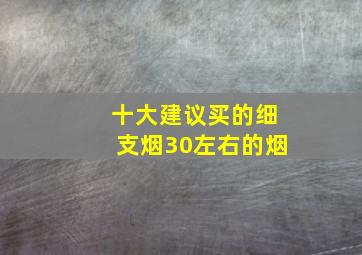 十大建议买的细支烟30左右的烟