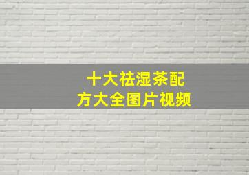 十大祛湿茶配方大全图片视频