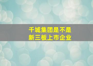 千城集团是不是新三板上市企业