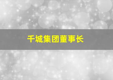 千城集团董事长