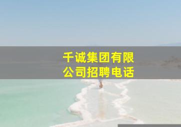 千诚集团有限公司招聘电话