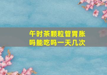 午时茶颗粒管胃胀吗能吃吗一天几次