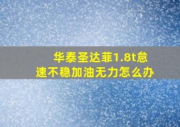 华泰圣达菲1.8t怠速不稳加油无力怎么办