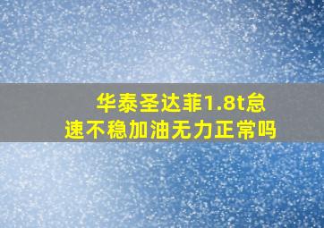 华泰圣达菲1.8t怠速不稳加油无力正常吗