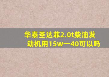 华泰圣达菲2.0t柴油发动机用15w一40可以吗