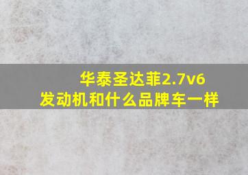 华泰圣达菲2.7v6发动机和什么品牌车一样