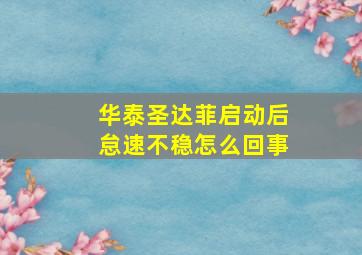 华泰圣达菲启动后怠速不稳怎么回事