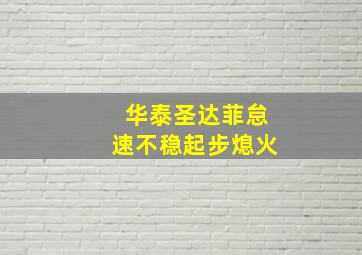 华泰圣达菲怠速不稳起步熄火