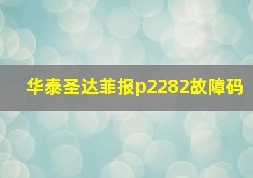 华泰圣达菲报p2282故障码