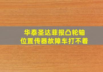 华泰圣达菲报凸轮轴位置传器故障车打不着