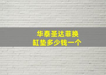 华泰圣达菲换缸垫多少钱一个