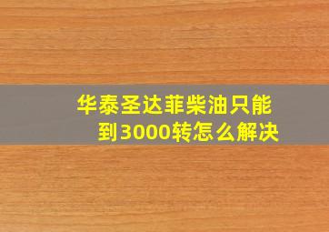 华泰圣达菲柴油只能到3000转怎么解决