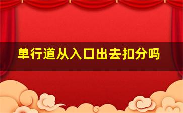 单行道从入口出去扣分吗