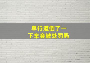 单行道倒了一下车会被处罚吗