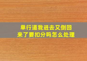 单行道我进去又倒回来了要扣分吗怎么处理