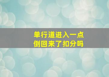 单行道进入一点倒回来了扣分吗