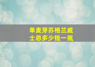 单麦芽苏格兰威士忌多少钱一瓶