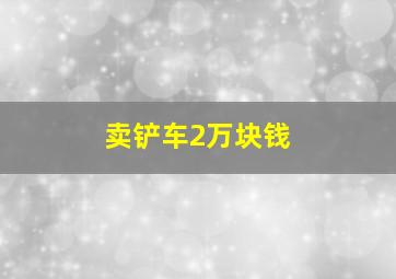 卖铲车2万块钱