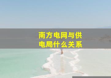 南方电网与供电局什么关系