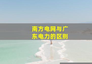 南方电网与广东电力的区别