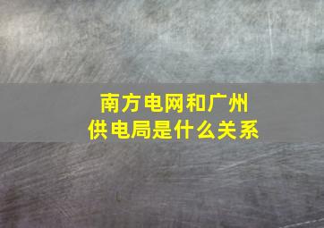 南方电网和广州供电局是什么关系