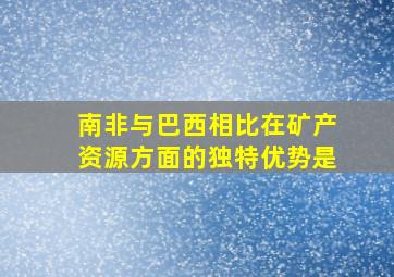 南非与巴西相比在矿产资源方面的独特优势是