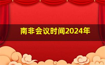 南非会议时间2024年