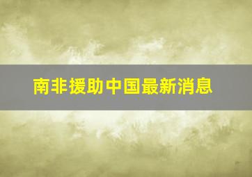 南非援助中国最新消息