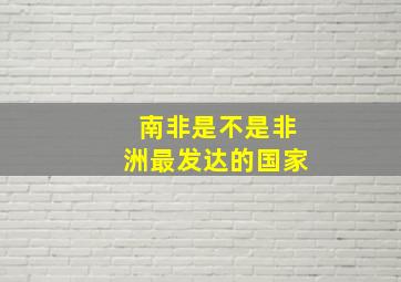 南非是不是非洲最发达的国家