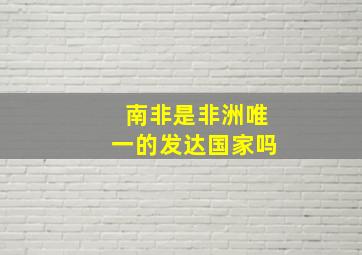 南非是非洲唯一的发达国家吗