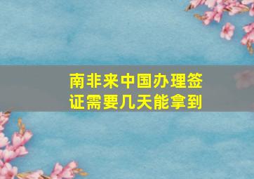 南非来中国办理签证需要几天能拿到