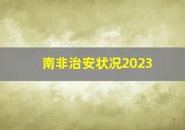 南非治安状况2023