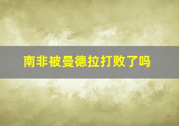 南非被曼德拉打败了吗