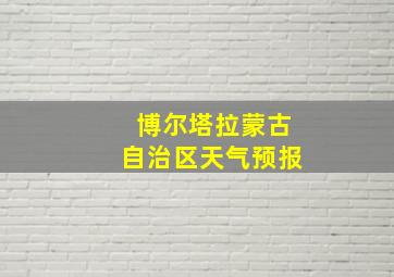 博尔塔拉蒙古自治区天气预报