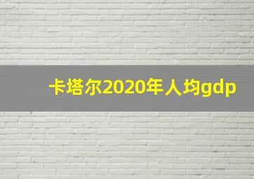 卡塔尔2020年人均gdp