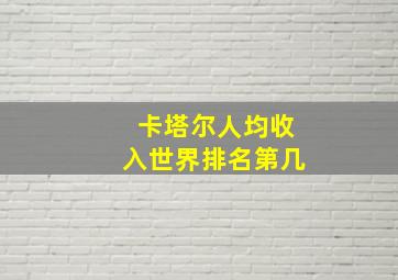 卡塔尔人均收入世界排名第几