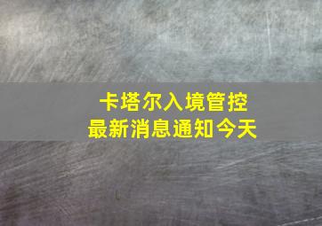 卡塔尔入境管控最新消息通知今天