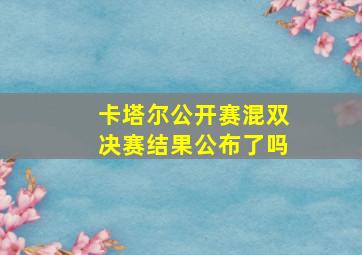 卡塔尔公开赛混双决赛结果公布了吗