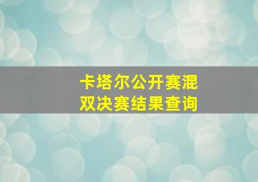 卡塔尔公开赛混双决赛结果查询