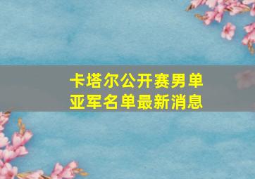 卡塔尔公开赛男单亚军名单最新消息