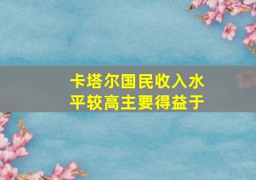 卡塔尔国民收入水平较高主要得益于