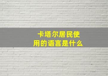 卡塔尔居民使用的语言是什么